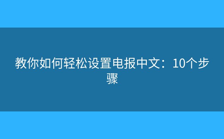 教你如何輕松設(shè)置電報(bào)中文：10個(gè)步驟