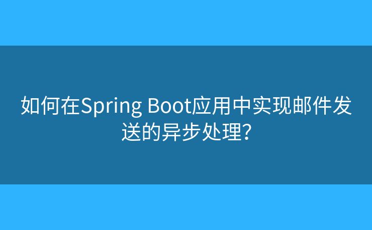 如何在Spring Boot應(yīng)用中實(shí)現(xiàn)郵件發(fā)送的異步處理？