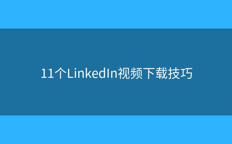 11個LinkedIn視頻下載技巧