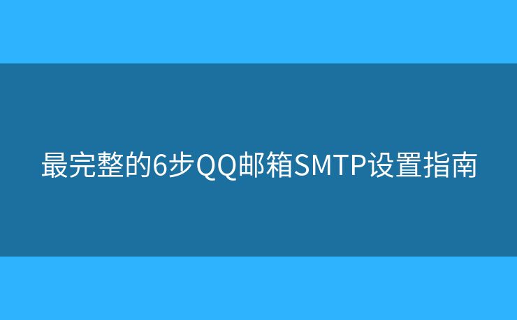 最完整的6步QQ郵箱SMTP設(shè)置指南