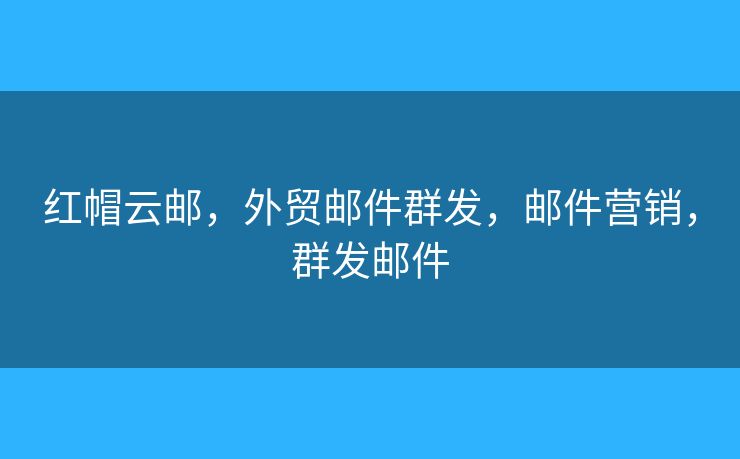 紅帽云郵，外貿郵件群發(fā)，郵件營銷，群發(fā)郵件