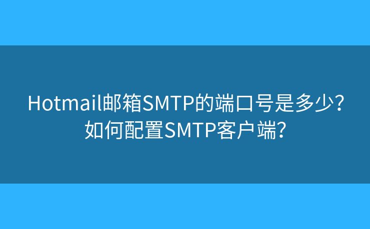 Hotmail郵箱SMTP的端口號是多少？如何配置SMTP客戶端？