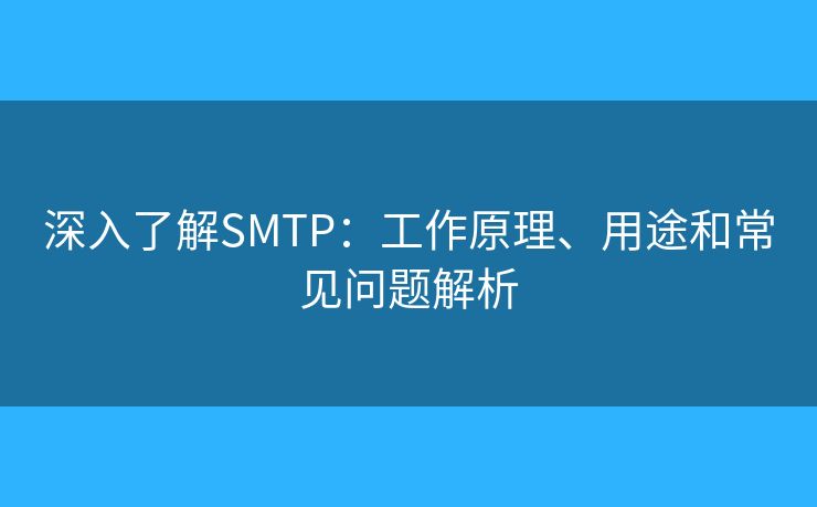 深入了解SMTP：工作原理、用途和常見問題解析