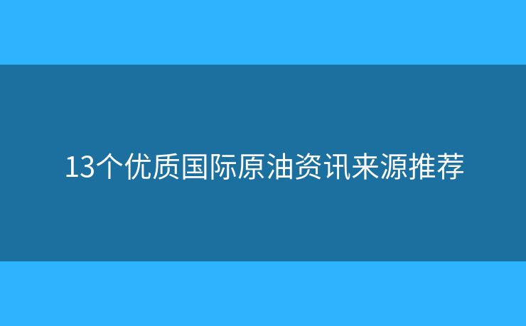13個(gè)優(yōu)質(zhì)國際原油資訊來源推薦