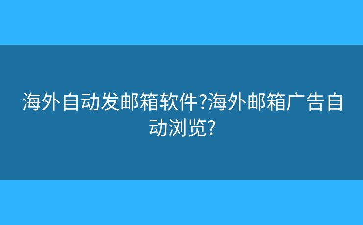 海外自動發(fā)郵箱軟件?海外郵箱廣告自動瀏覽?