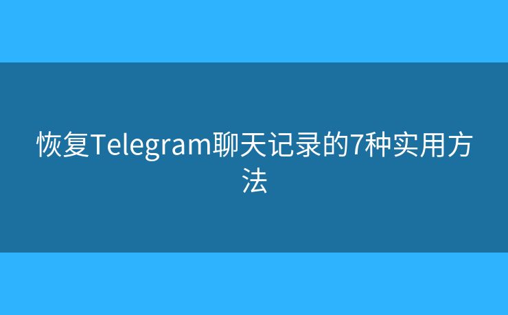 恢復Telegram聊天記錄的7種實用方法