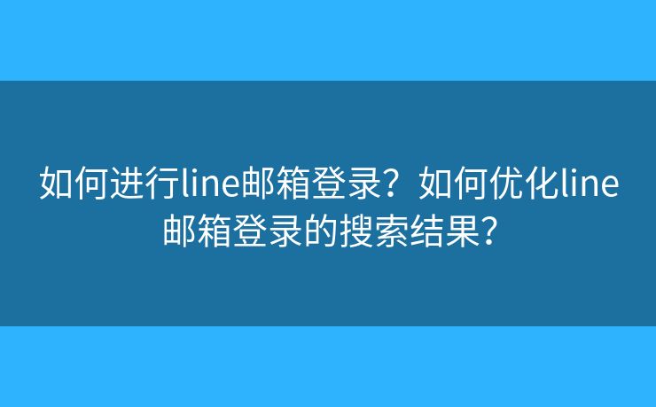 如何進(jìn)行l(wèi)ine郵箱登錄？如何優(yōu)化line郵箱登錄的搜索結(jié)果？