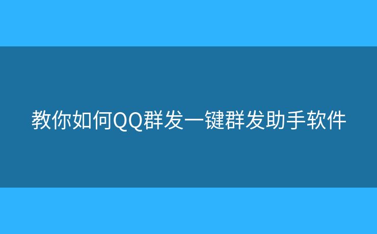 教你如何QQ群發(fā)一鍵群發(fā)助手軟件