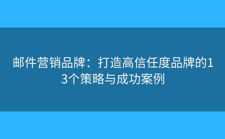 郵件營銷品牌：打造高信任度品牌的13個策略與成功案例