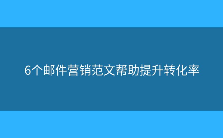 6個(gè)郵件營銷范文幫助提升轉(zhuǎn)化率