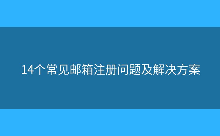 14個(gè)常見(jiàn)郵箱注冊(cè)問(wèn)題及解決方案
