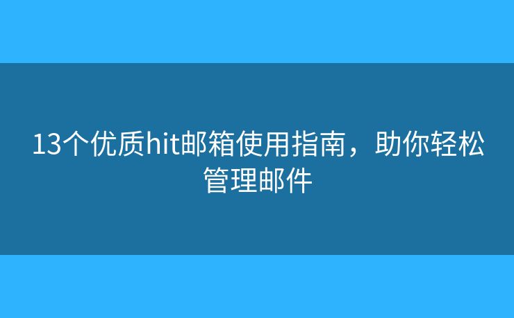 13個(gè)優(yōu)質(zhì)hit郵箱使用指南，助你輕松管理郵件