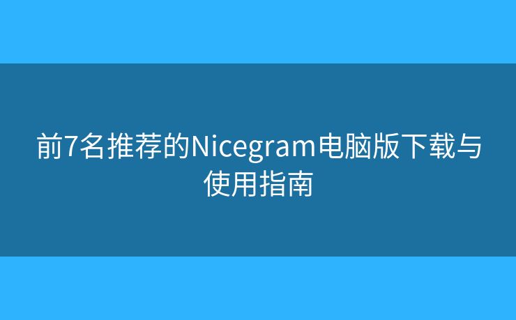 前7名推薦的Nicegram電腦版下載與使用指南