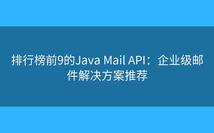排行榜前9的Java Mail API：企業(yè)級(jí)郵件解決方案推薦