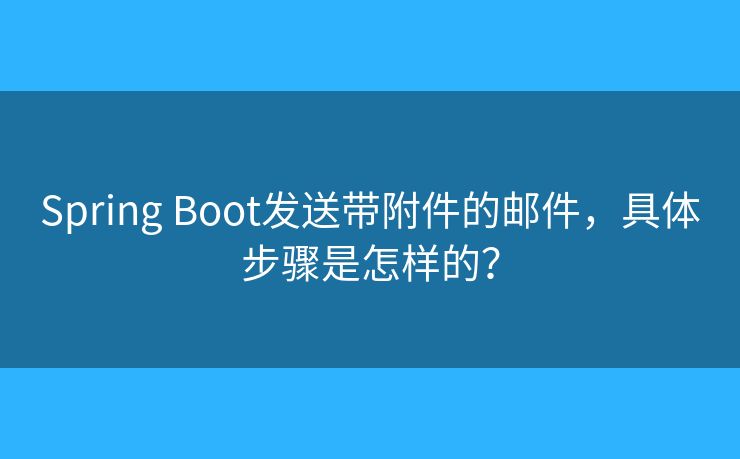 Spring Boot發(fā)送帶附件的郵件，具體步驟是怎樣的？
