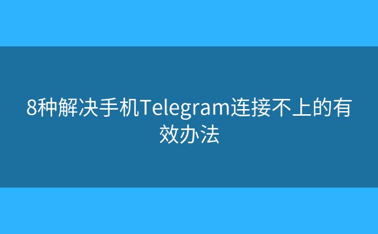 8種解決手機(jī)Telegram連接不上的有效辦法