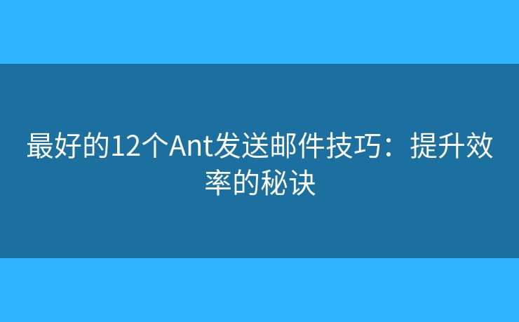 最好的12個Ant發(fā)送郵件技巧：提升效率的秘訣