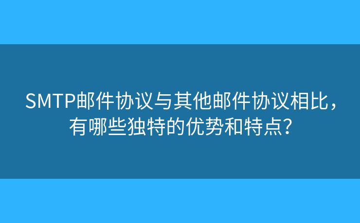 SMTP郵件協(xié)議與其他郵件協(xié)議相比，有哪些獨(dú)特的優(yōu)勢(shì)和特點(diǎn)？