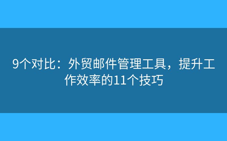 9個(gè)對(duì)比：外貿(mào)郵件管理工具，提升工作效率的11個(gè)技巧