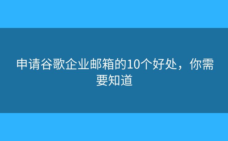 申請谷歌企業(yè)郵箱的10個(gè)好處，你需要知道