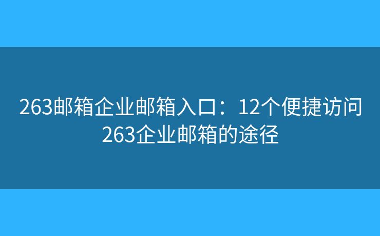 263郵箱企業(yè)郵箱入口：12個(gè)便捷訪問263企業(yè)郵箱的途徑