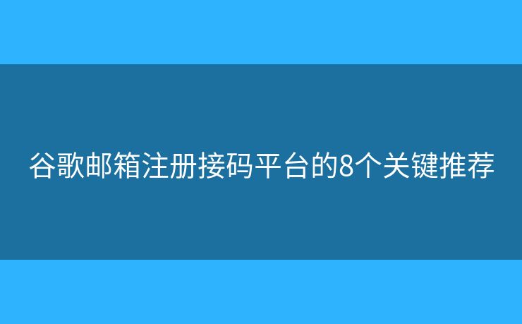 谷歌郵箱注冊接碼平臺的8個關(guān)鍵推薦