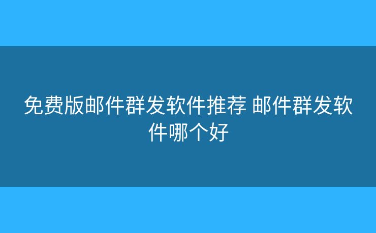 免費(fèi)版郵件群發(fā)軟件推薦 郵件群發(fā)軟件哪個(gè)好