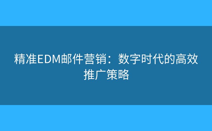 精準(zhǔn)EDM郵件營銷：數(shù)字時代的高效推廣策略