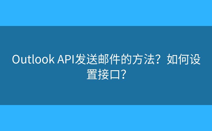 Outlook API發(fā)送郵件的方法？如何設(shè)置接口？