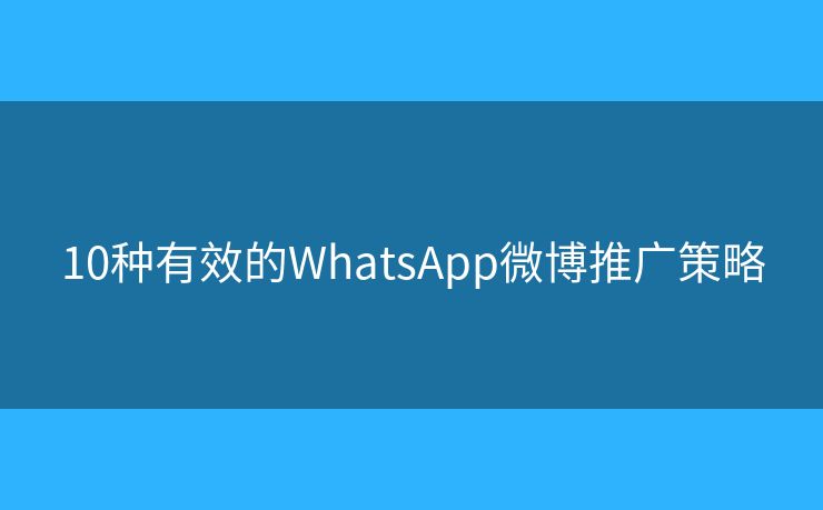 10種有效的WhatsApp微博推廣策略