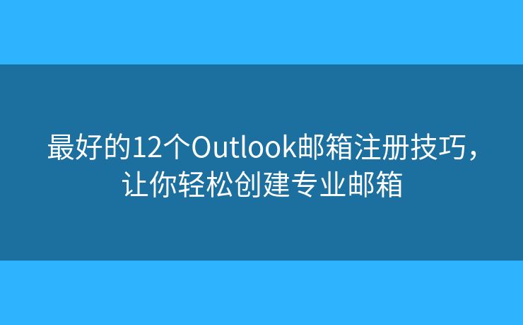 最好的12個(gè)Outlook郵箱注冊(cè)技巧，讓你輕松創(chuàng)建專(zhuān)業(yè)郵箱