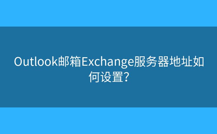 Outlook郵箱Exchange服務(wù)器地址如何設(shè)置？