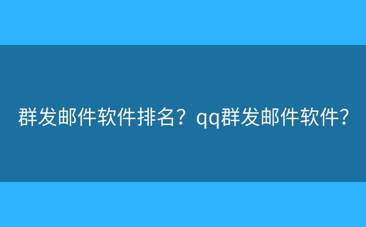 群發(fā)郵件軟件排名？qq群發(fā)郵件軟件？