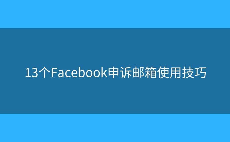 13個(gè)Facebook申訴郵箱使用技巧