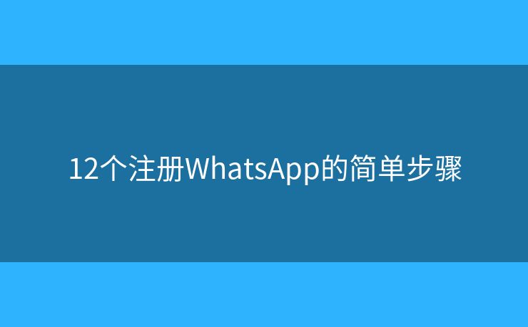 12個(gè)注冊(cè)WhatsApp的簡(jiǎn)單步驟