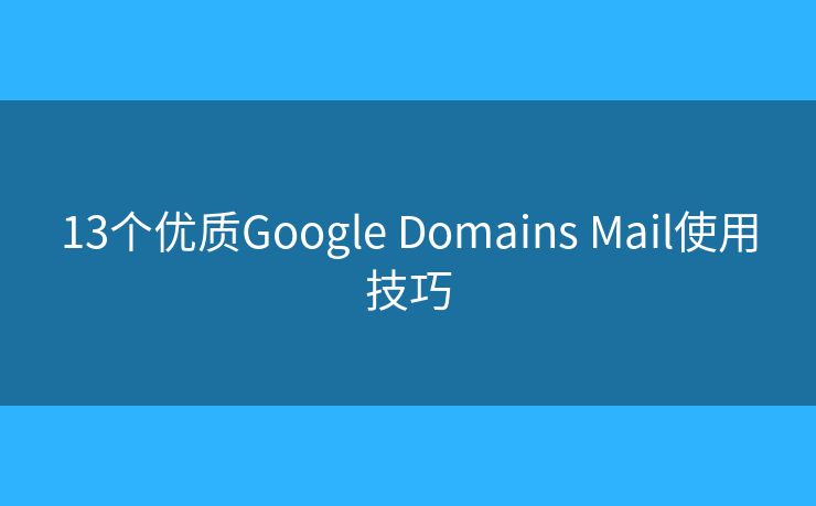13個優(yōu)質(zhì)Google Domains Mail使用技巧