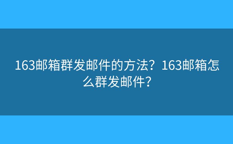 163郵箱群發(fā)郵件的方法？163郵箱怎么群發(fā)郵件？