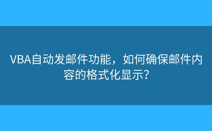 VBA自動(dòng)發(fā)郵件功能，如何確保郵件內(nèi)容的格式化顯示？