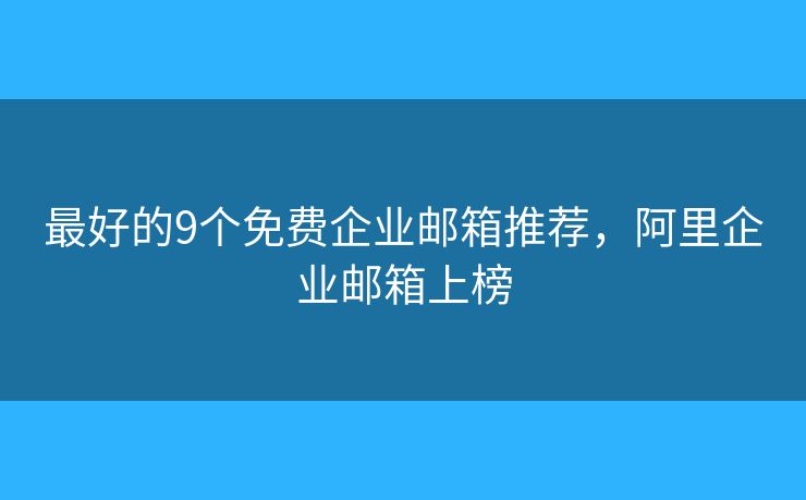 最好的9個免費企業(yè)郵箱推薦，阿里企業(yè)郵箱上榜