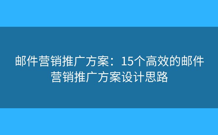 郵件營銷推廣方案：15個高效的郵件營銷推廣方案設計思路