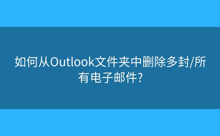 如何從Outlook文件夾中刪除多封/所有電子郵件?