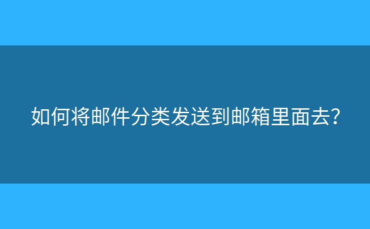 如何將郵件分類發(fā)送到郵箱里面去？