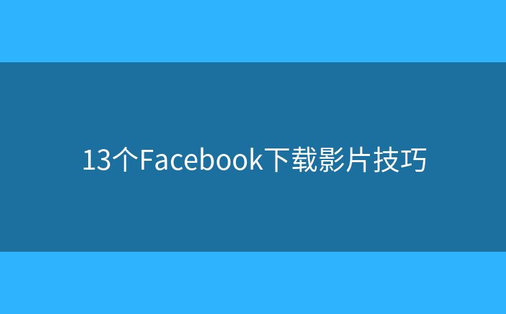 13個(gè)Facebook下載影片技巧