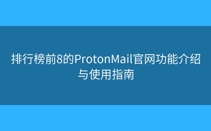 排行榜前8的ProtonMail官網(wǎng)功能介紹與使用指南