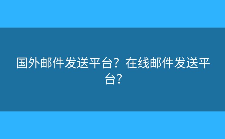 國外郵件發(fā)送平臺？在線郵件發(fā)送平臺？