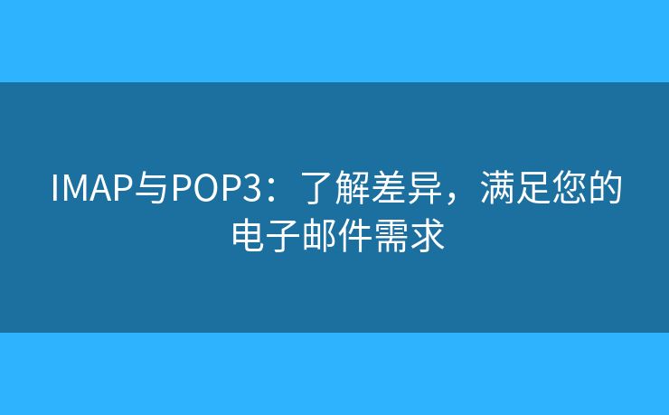 IMAP與POP3：了解差異，滿足您的電子郵件需求