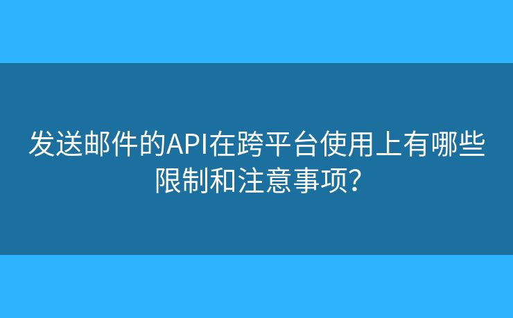 發(fā)送郵件的API在跨平臺使用上有哪些限制和注意事項？