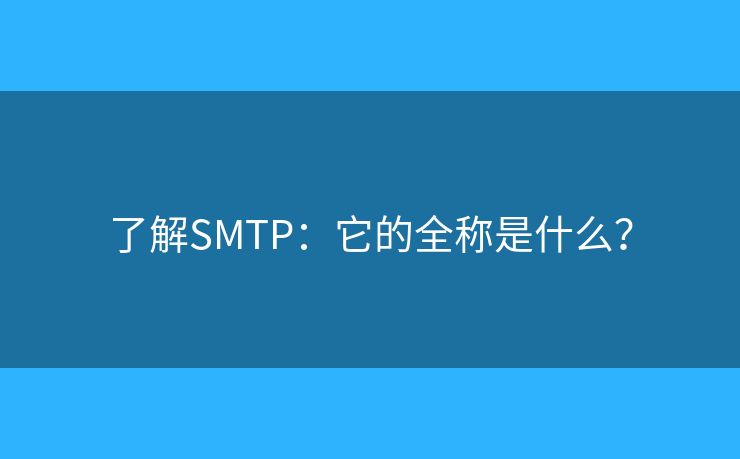 了解SMTP：它的全稱是什么？