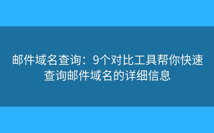 郵件域名查詢：9個對比工具幫你快速查詢郵件域名的詳細(xì)信息