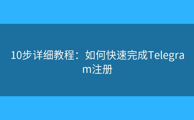 10步詳細教程：如何快速完成Telegram注冊
